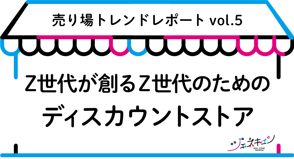 売り場トレンドレポート vol.5「 Z世代が創るZ世代のためのディスカウントストア 」