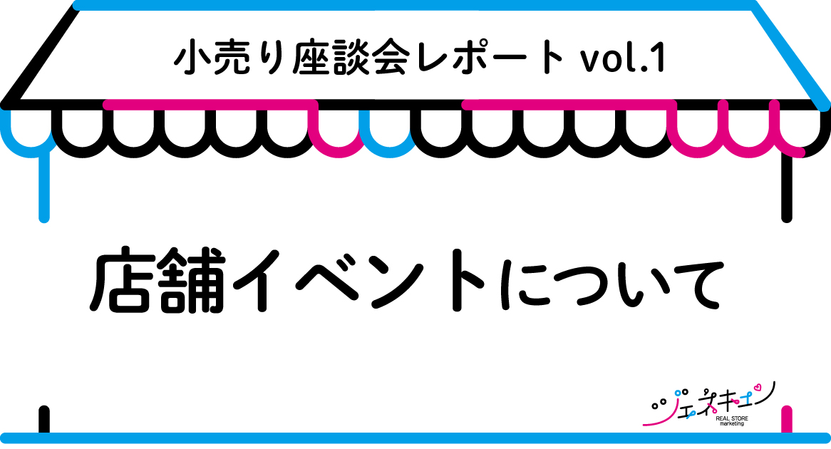 ジェネキュン「Z世代が集まる！小売り座談会」vol.1 店舗イベントについて